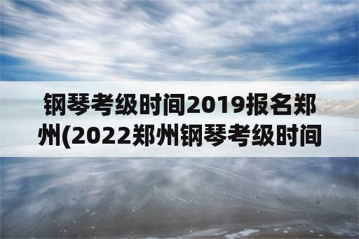 钢琴考级时间2019报名郑州(2022郑州钢琴考级时间？)