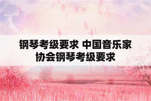 钢琴考级要求 中国音乐家协会钢琴考级要求