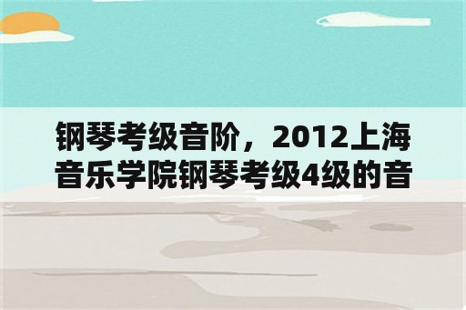 钢琴考级音阶，2012上海音乐学院钢琴考级4级的音阶与琶音是什么啊？