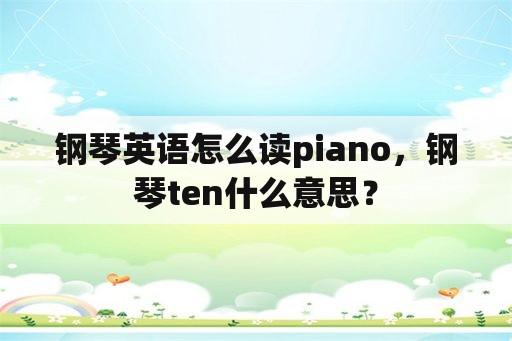 钢琴英语怎么读piano，钢琴ten什么意思？