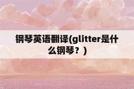 钢琴英语翻译(glitter是什么钢琴？)