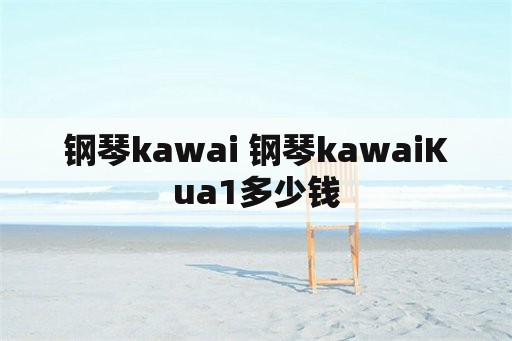 钢琴kawai 钢琴kawaiKua1多少钱