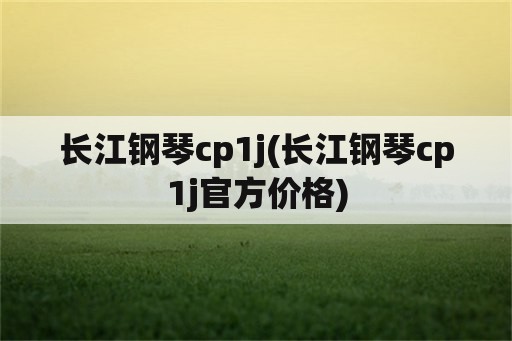 长江钢琴cp1j(长江钢琴cp1j官方价格)