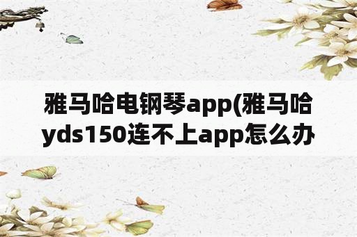 雅马哈电钢琴app(雅马哈yds150连不上app怎么办？)