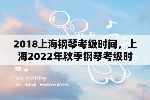 2018上海钢琴考级时间，上海2022年秋季钢琴考级时间？