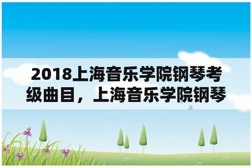 2018上海音乐学院钢琴考级曲目，上海音乐学院钢琴演奏级考级1-3级具体曲目是什么？