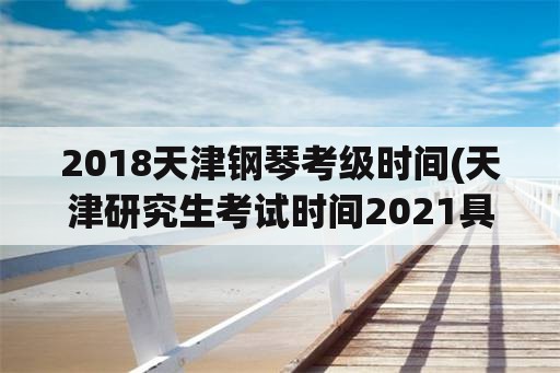 2018天津钢琴考级时间(天津研究生考试时间2021具体时间？)