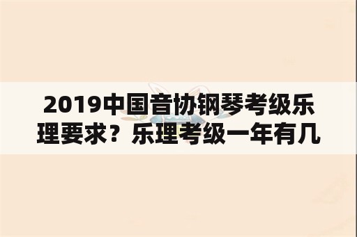 2019中国音协钢琴考级乐理要求？乐理考级一年有几次？