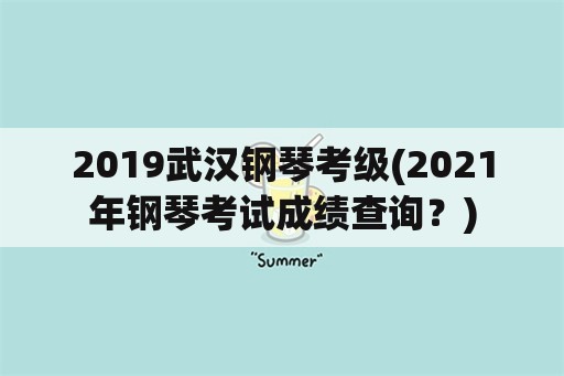 2019武汉钢琴考级(2021年钢琴考试成绩查询？)