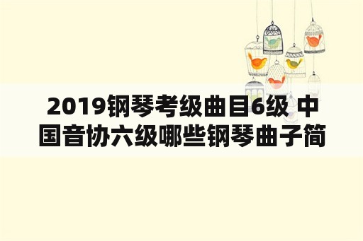 2019钢琴考级曲目6级 中国音协六级哪些钢琴曲子简单些？