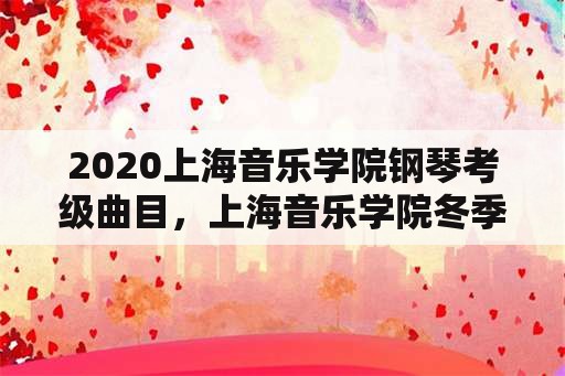 2020上海音乐学院钢琴考级曲目，上海音乐学院冬季可以考级吗？