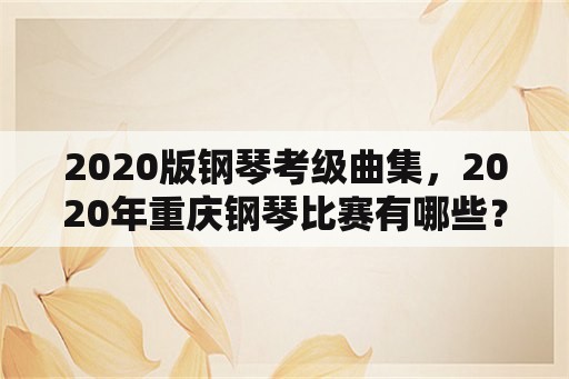 2020版钢琴考级曲集，2020年重庆钢琴比赛有哪些？