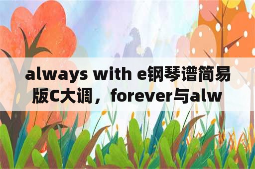 always with e钢琴谱简易版C大调，forever与always的区别？