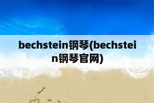 bechstein钢琴(bechstein钢琴官网)