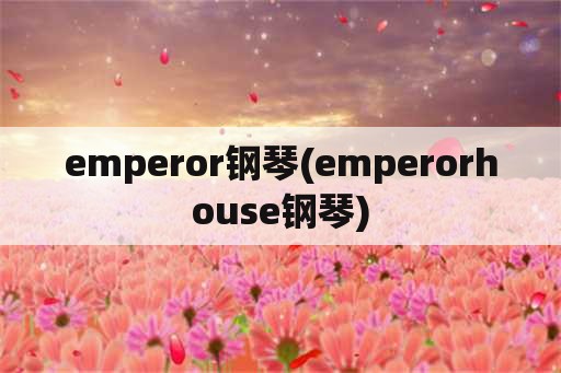 emperor钢琴(emperorhouse钢琴)