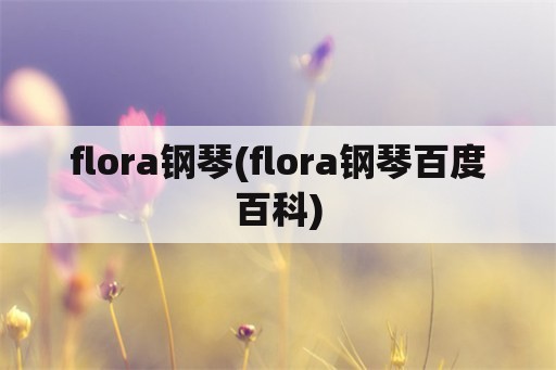 flora钢琴(flora钢琴百度百科)