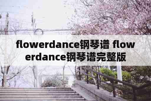flowerdance钢琴谱 flowerdance钢琴谱完整版