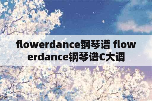 flowerdance钢琴谱 flowerdance钢琴谱C大调