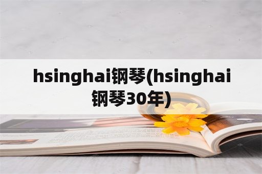 hsinghai钢琴(hsinghai钢琴30年)