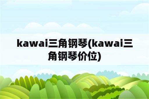 kawai三角钢琴(kawai三角钢琴价位)
