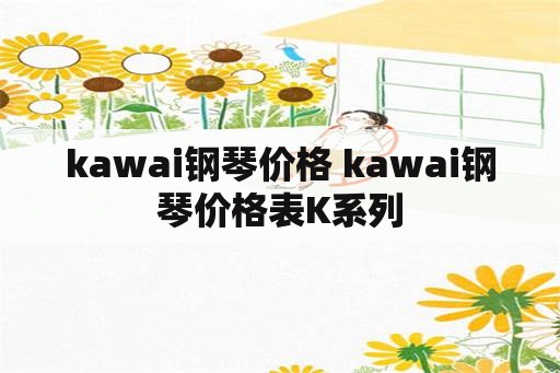kawai钢琴价格 kawai钢琴价格表K系列