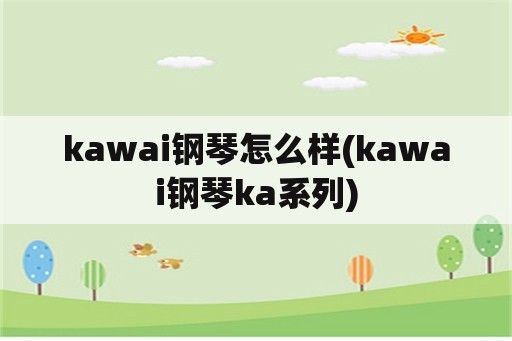 kawai钢琴怎么样(kawai钢琴ka系列)