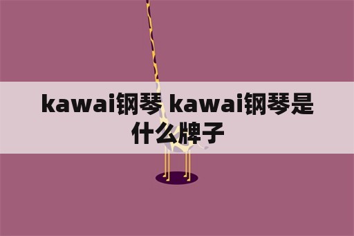 kawai钢琴 kawai钢琴是什么牌子