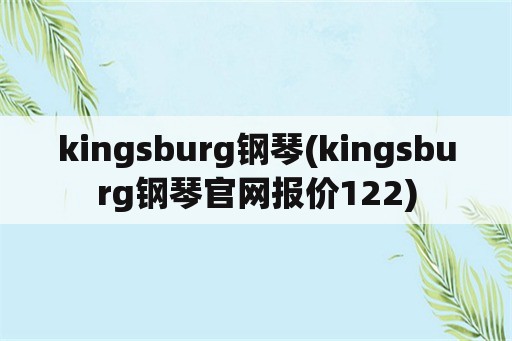 kingsburg钢琴(kingsburg钢琴官网报价122)