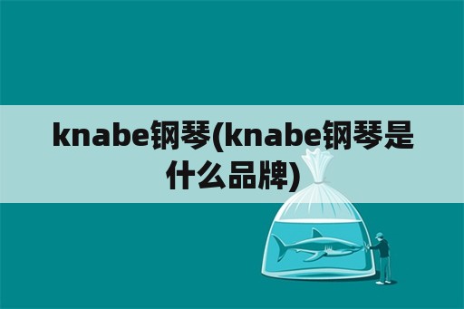 knabe钢琴(knabe钢琴是什么品牌)