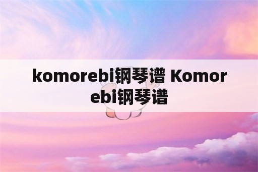 komorebi钢琴谱 Komorebi钢琴谱