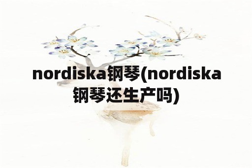 nordiska钢琴(nordiska钢琴还生产吗)