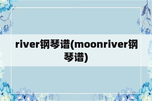 river钢琴谱(moonriver钢琴谱)