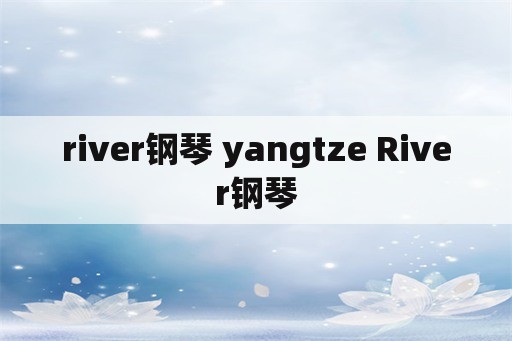 river钢琴 yangtze River钢琴