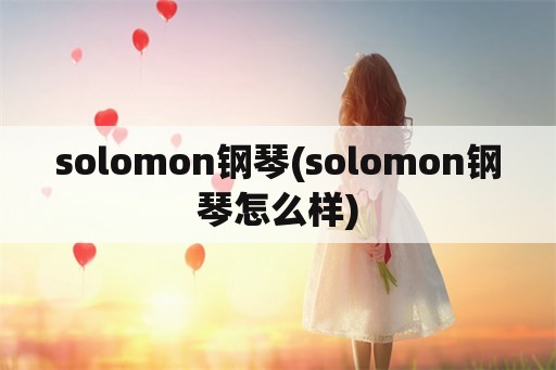 solomon钢琴(solomon钢琴怎么样)
