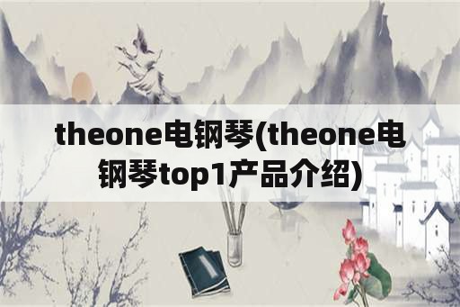 theone电钢琴(theone电钢琴top1产品介绍)