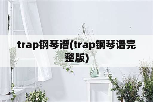 trap钢琴谱(trap钢琴谱完整版)