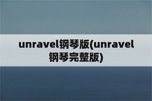unravel钢琴版(unravel钢琴完整版)