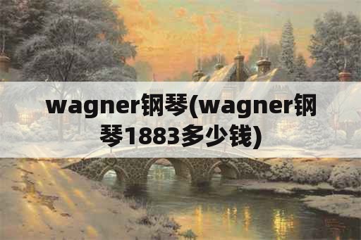 wagner钢琴(wagner钢琴1883多少钱)