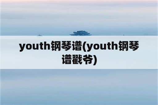 youth钢琴谱(youth钢琴谱戳爷)