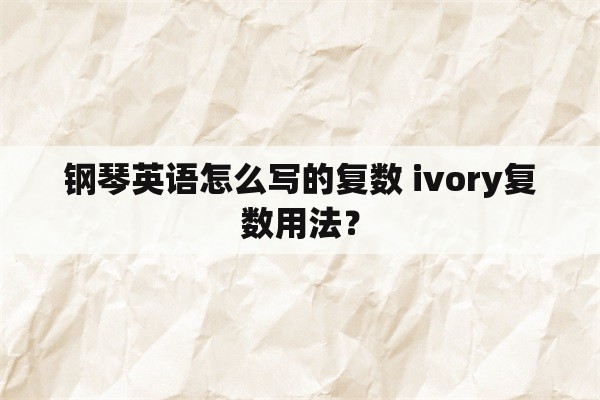 钢琴英语怎么写的复数 ivory复数用法？