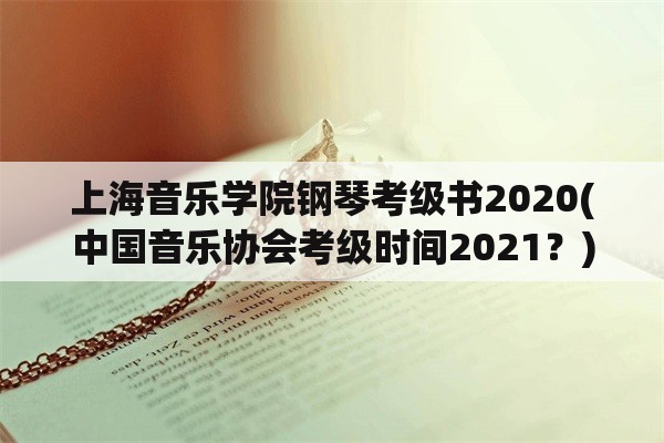 上海音乐学院钢琴考级书2020(中国音乐协会考级时间2021？)