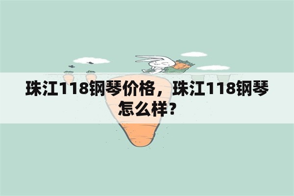 珠江118钢琴价格，珠江118钢琴怎么样？