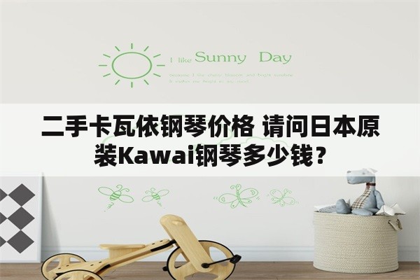 二手卡瓦依钢琴价格 请问日本原装Kawai钢琴多少钱？