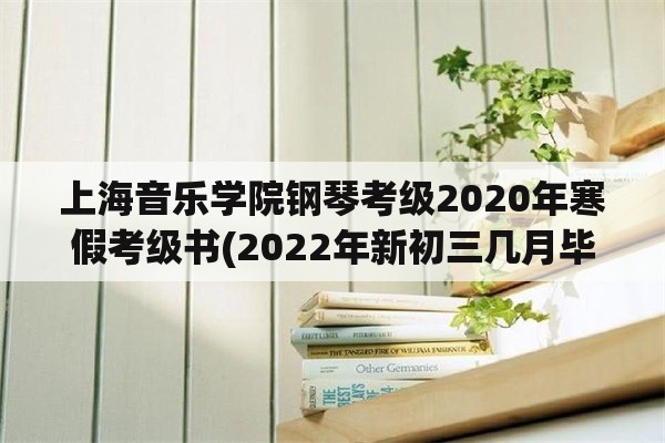 上海音乐学院钢琴考级2020年寒假考级书(2022年新初三几月毕业？)