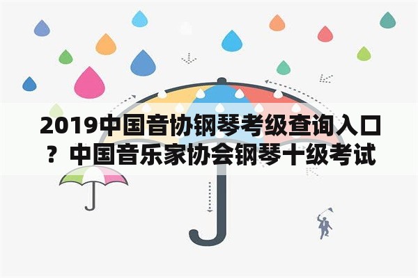 2019中国音协钢琴考级查询入口？中国音乐家协会钢琴十级考试条件？