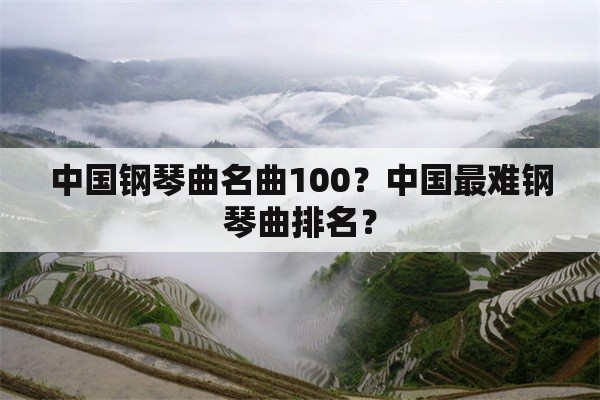 中国钢琴曲名曲100？中国最难钢琴曲排名？