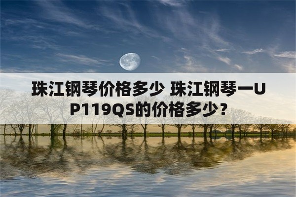 珠江钢琴价格多少 珠江钢琴一UP119QS的价格多少？