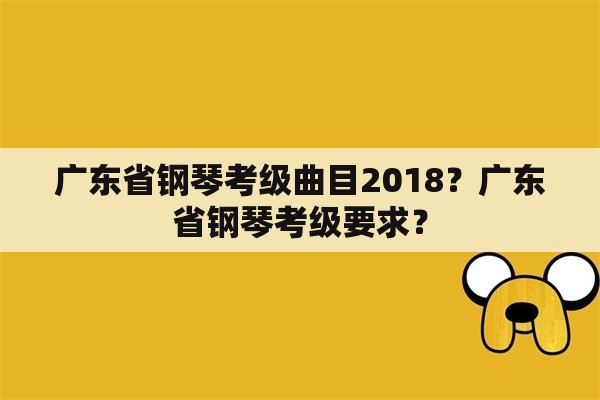 广东省钢琴考级曲目2018？广东省钢琴考级要求？