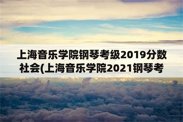 上海音乐学院钢琴考级2019分数社会(上海音乐学院2021钢琴考级日程安排？)