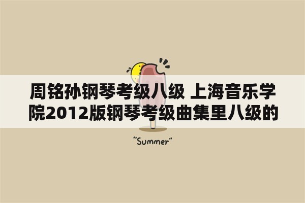 周铭孙钢琴考级八级 上海音乐学院2012版钢琴考级曲集里八级的音阶与琶音是哪几条？
